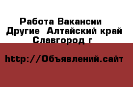 Работа Вакансии - Другие. Алтайский край,Славгород г.